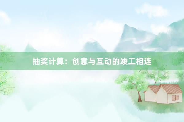 抽奖计算：创意与互动的竣工相连