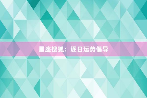 星座搜狐：逐日运势倡导